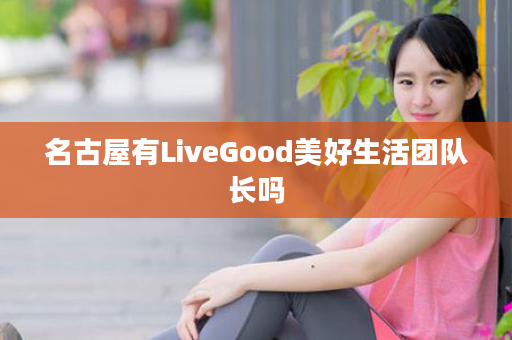 名古屋有LiveGood美好生活团队长吗