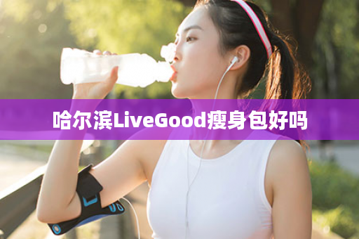 哈尔滨LiveGood瘦身包好吗