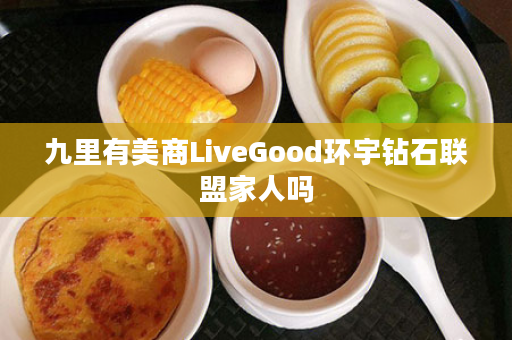 九里有美商LiveGood环宇钻石联盟家人吗