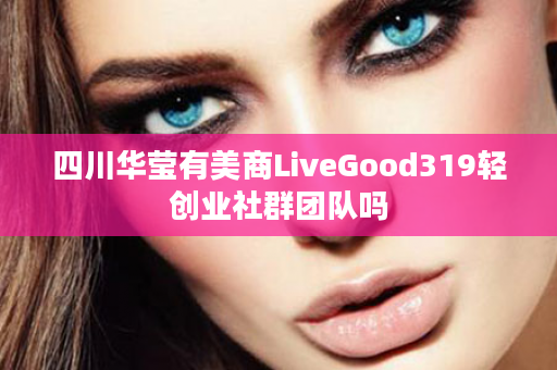 四川华莹有美商LiveGood319轻创业社群团队吗