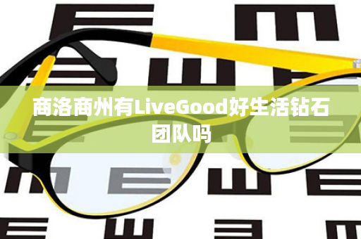 商洛商州有LiveGood好生活钻石团队吗