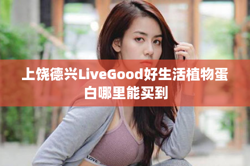 上饶德兴LiveGood好生活植物蛋白哪里能买到