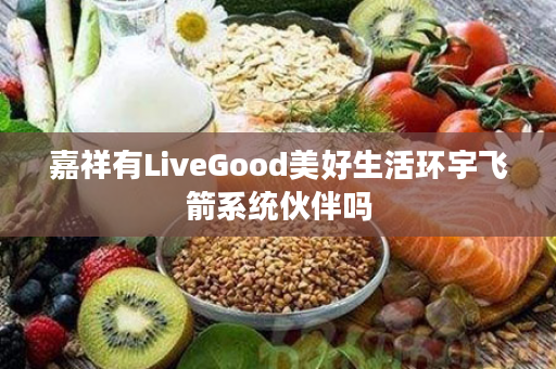 嘉祥有LiveGood美好生活环宇飞箭系统伙伴吗