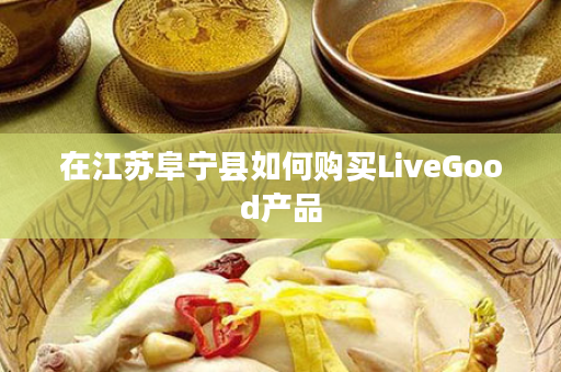在江苏阜宁县如何购买LiveGood产品