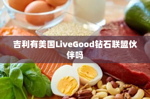 吉利有美国LiveGood钻石联盟伙伴吗