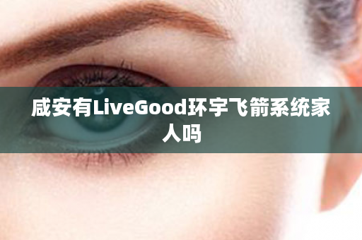 咸安有LiveGood环宇飞箭系统家人吗
