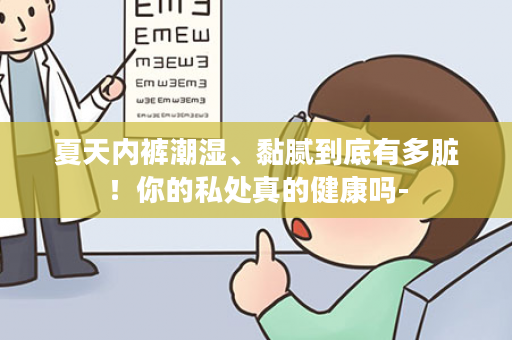 夏天内裤潮湿、黏腻到底有多脏！你的私处真的健康吗-