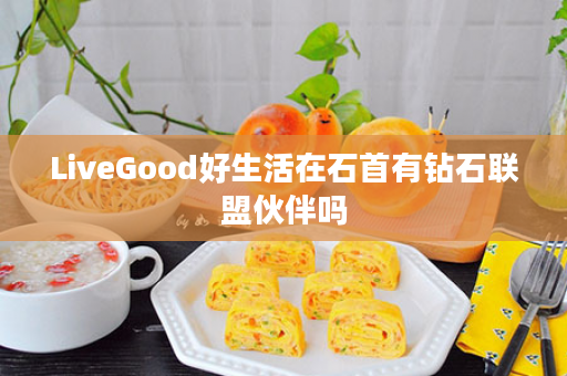 LiveGood好生活在石首有钻石联盟伙伴吗