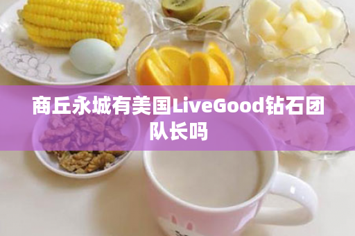 商丘永城有美国LiveGood钻石团队长吗