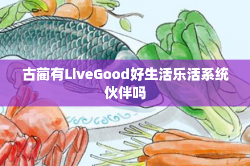 古蔺有LiveGood好生活乐活系统伙伴吗