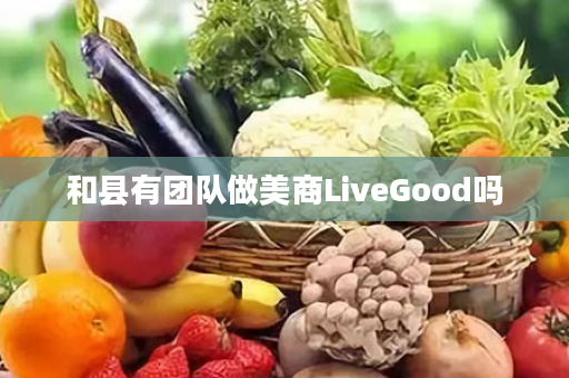 和县有团队做美商LiveGood吗