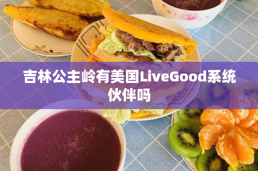 吉林公主岭有美国LiveGood系统伙伴吗