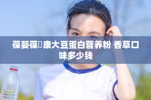 葆婴葆苾康大豆蛋白营养粉 香草口味多少钱