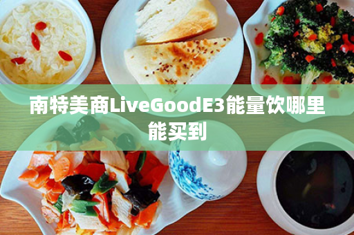 南特美商LiveGoodE3能量饮哪里能买到