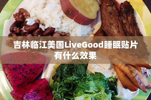 吉林临江美国LiveGood睡眠贴片有什么效果