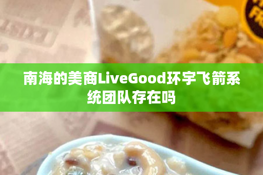 南海的美商LiveGood环宇飞箭系统团队存在吗