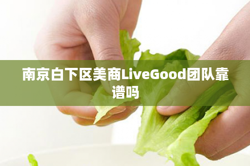 南京白下区美商LiveGood团队靠谱吗