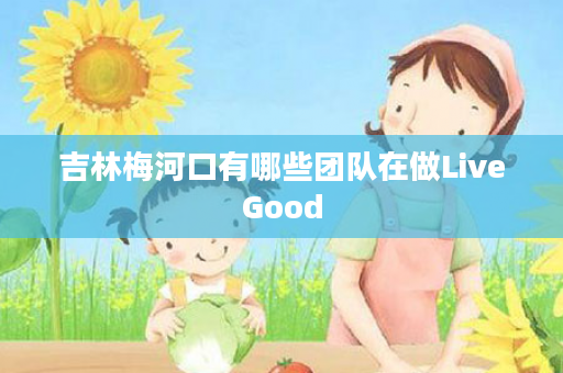 吉林梅河口有哪些团队在做LiveGood