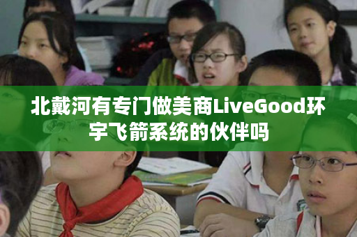 北戴河有专门做美商LiveGood环宇飞箭系统的伙伴吗