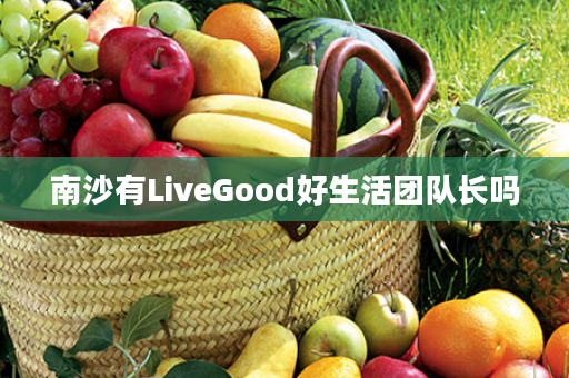 南沙有LiveGood好生活团队长吗