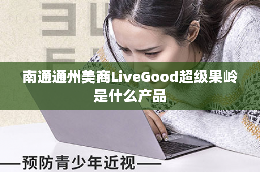 南通通州美商LiveGood超级果岭是什么产品