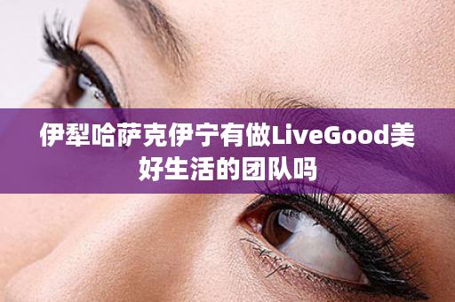 伊犁哈萨克伊宁有做LiveGood美好生活的团队吗