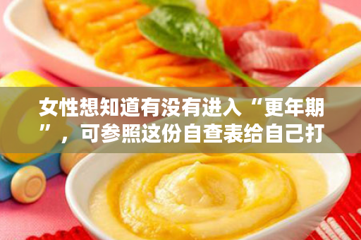女性想知道有没有进入“更年期”，可参照这份自查表给自己打分，看有没有超过6分…