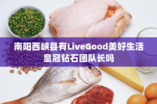 南阳西峡县有LiveGood美好生活皇冠钻石团队长吗