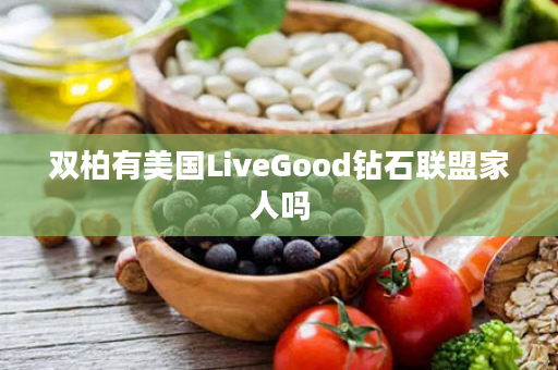 双柏有美国LiveGood钻石联盟家人吗