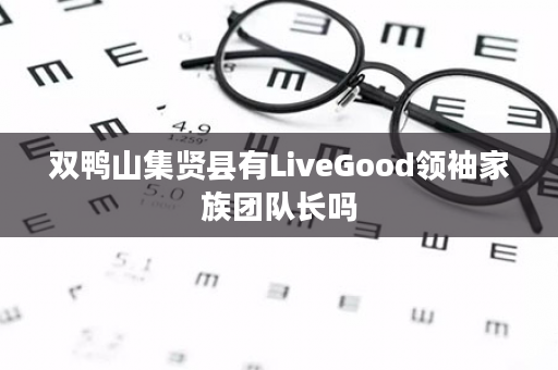 双鸭山集贤县有LiveGood领袖家族团队长吗