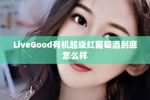 LiveGood有机超级红葡萄酒到底怎么样