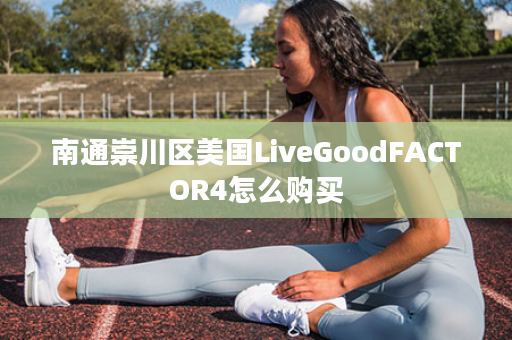 南通崇川区美国LiveGoodFACTOR4怎么购买