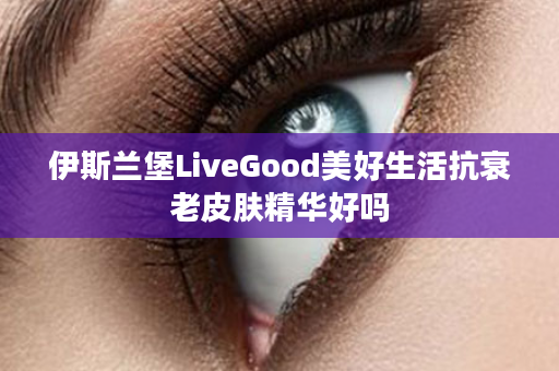 伊斯兰堡LiveGood美好生活抗衰老皮肤精华好吗