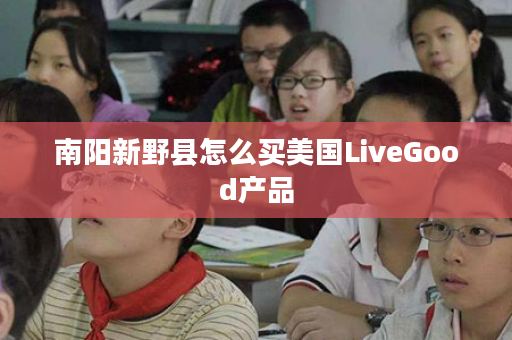 南阳新野县怎么买美国LiveGood产品