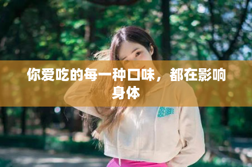 你爱吃的每一种口味，都在影响身体