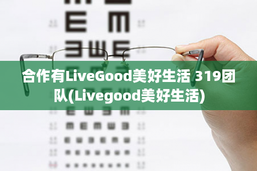 合作有LiveGood美好生活 319团队(Livegood美好生活)