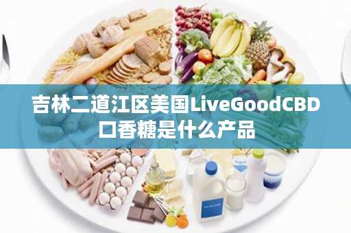 吉林二道江区美国LiveGoodCBD口香糖是什么产品