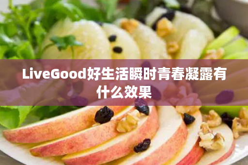 LiveGood好生活瞬时青春凝露有什么效果