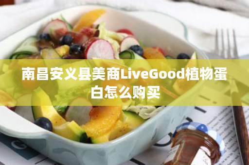 南昌安义县美商LiveGood植物蛋白怎么购买