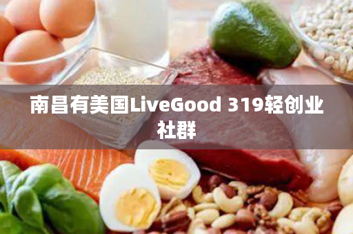 南昌有美国LiveGood 319轻创业社群
