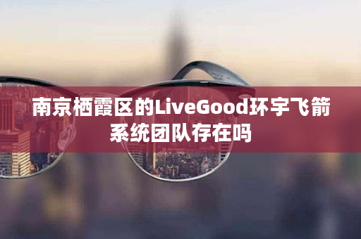 南京栖霞区的LiveGood环宇飞箭系统团队存在吗