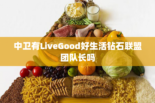 中卫有LiveGood好生活钻石联盟团队长吗