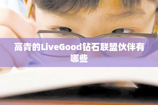 高青的LiveGood钻石联盟伙伴有哪些