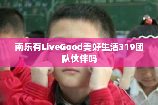 南乐有LiveGood美好生活319团队伙伴吗