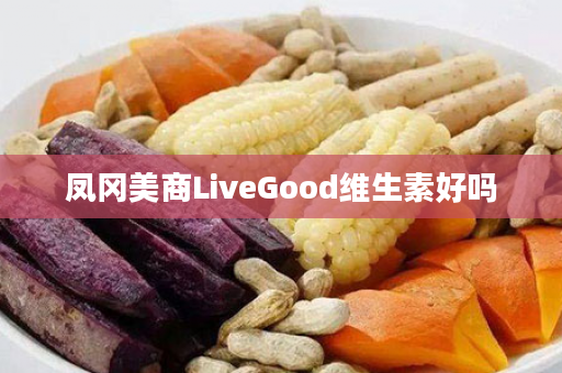 凤冈美商LiveGood维生素好吗