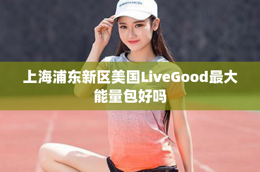 上海浦东新区美国LiveGood最大能量包好吗