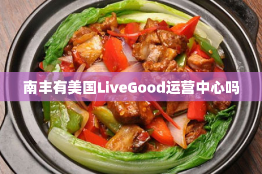 南丰有美国LiveGood运营中心吗