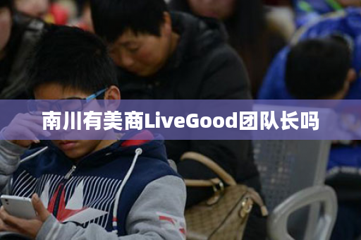 南川有美商LiveGood团队长吗