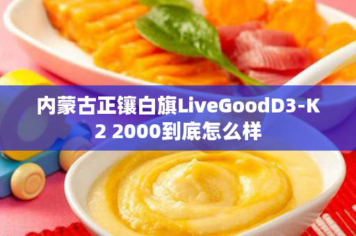 内蒙古正镶白旗LiveGoodD3-K2 2000到底怎么样