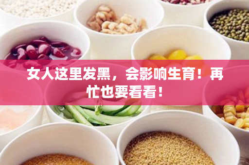 女人这里发黑，会影响生育！再忙也要看看！
